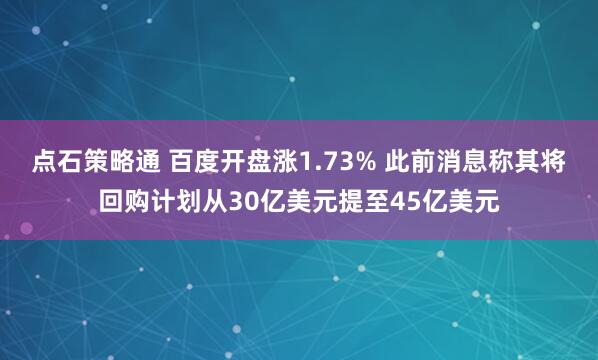 点石策略通 百度开盘涨1.73% 此前消息称其将回购计划从30亿美元提至45亿美元
