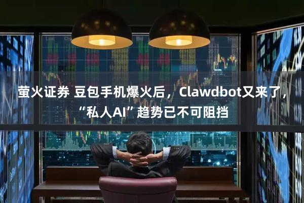 萤火证券 豆包手机爆火后，Clawdbot又来了，“私人AI”趋势已不可阻挡